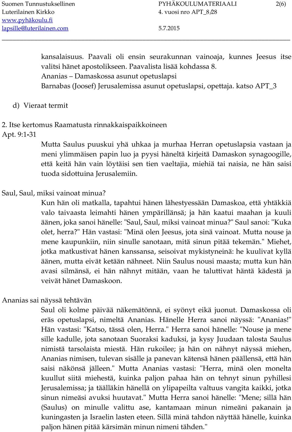 9:1-31 Mutta Saulus puuskui yhä uhkaa ja murhaa Herran opetuslapsia vastaan ja meni ylimmäisen papin luo ja pyysi häneltä kirjeitä Damaskon synagoogille, että keitä hän vain löytäisi sen tien