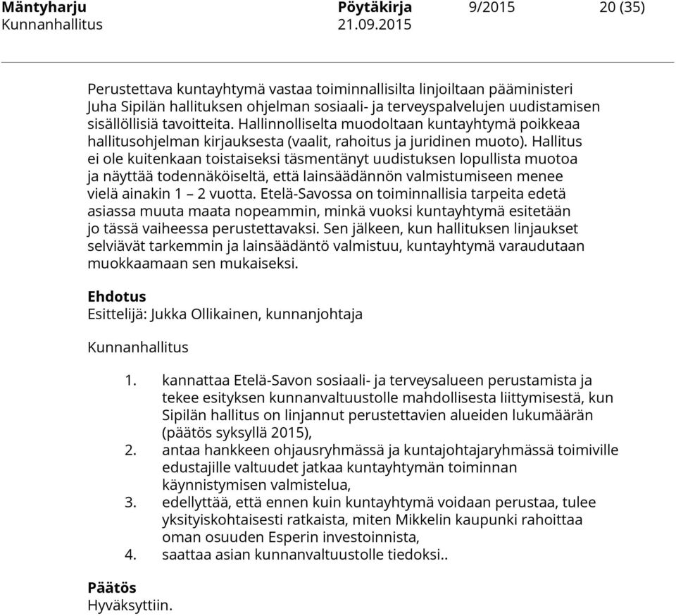 Hallitus ei ole kuitenkaan toistaiseksi täsmentänyt uudistuksen lopullista muotoa ja näyttää todennäköiseltä, että lainsäädännön valmistumiseen menee vielä ainakin 1 2 vuotta.