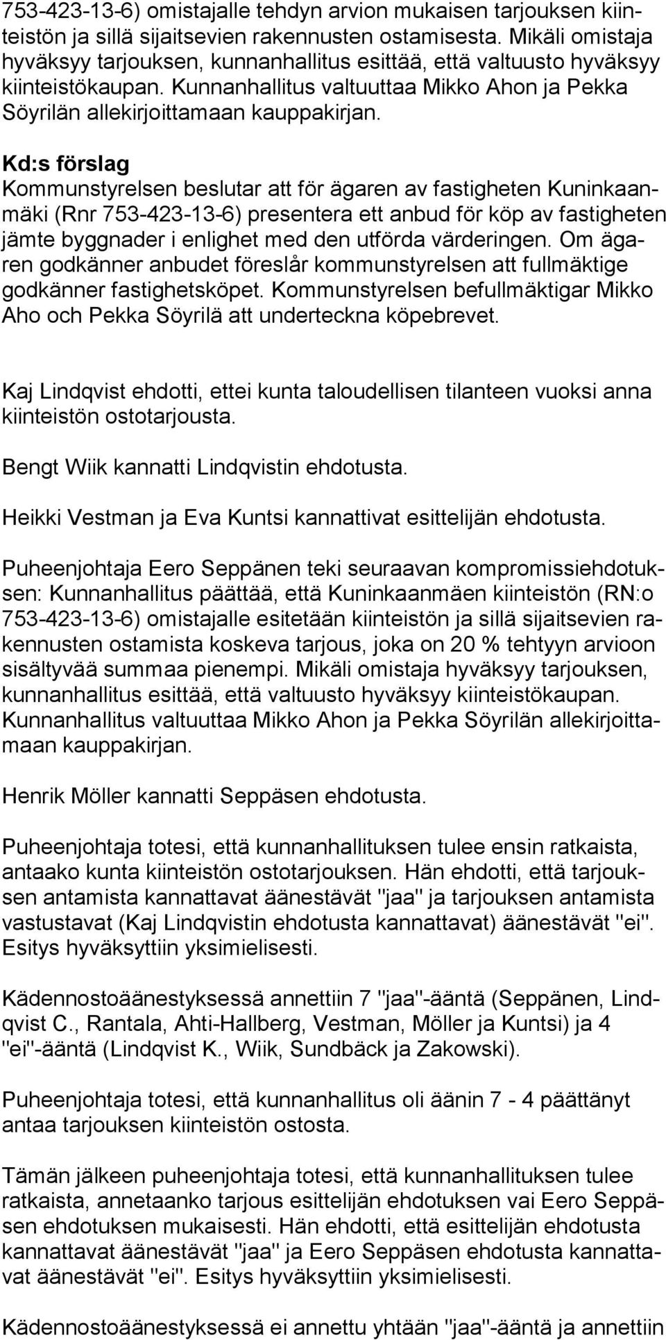 Kd:s förslag Kommunstyrelsen beslutar att för ägaren av fastigheten Kuninkaanmäki (Rnr 753-423-13-6) presentera ett anbud för köp av fastigheten jämte byggnader i enlighet med den utförda värderingen.