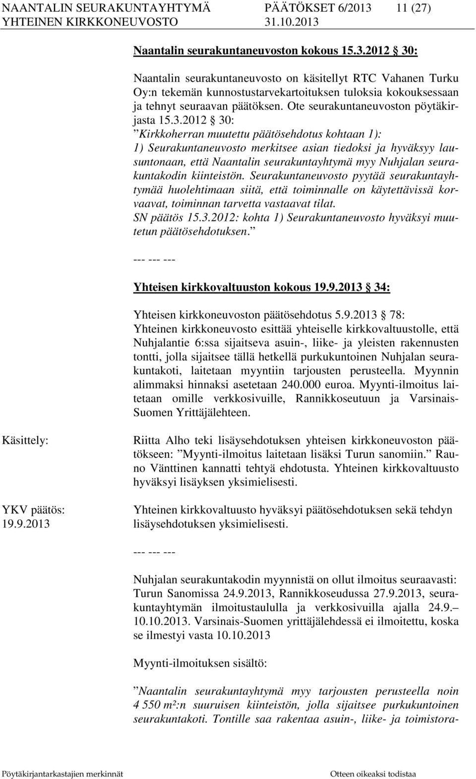 2012 30: Naantalin seurakuntaneuvosto on käsitellyt RTC Vahanen Turku Oy:n tekemän kunnostustarvekartoituksen tuloksia kokouksessaan ja tehnyt seuraavan päätöksen.