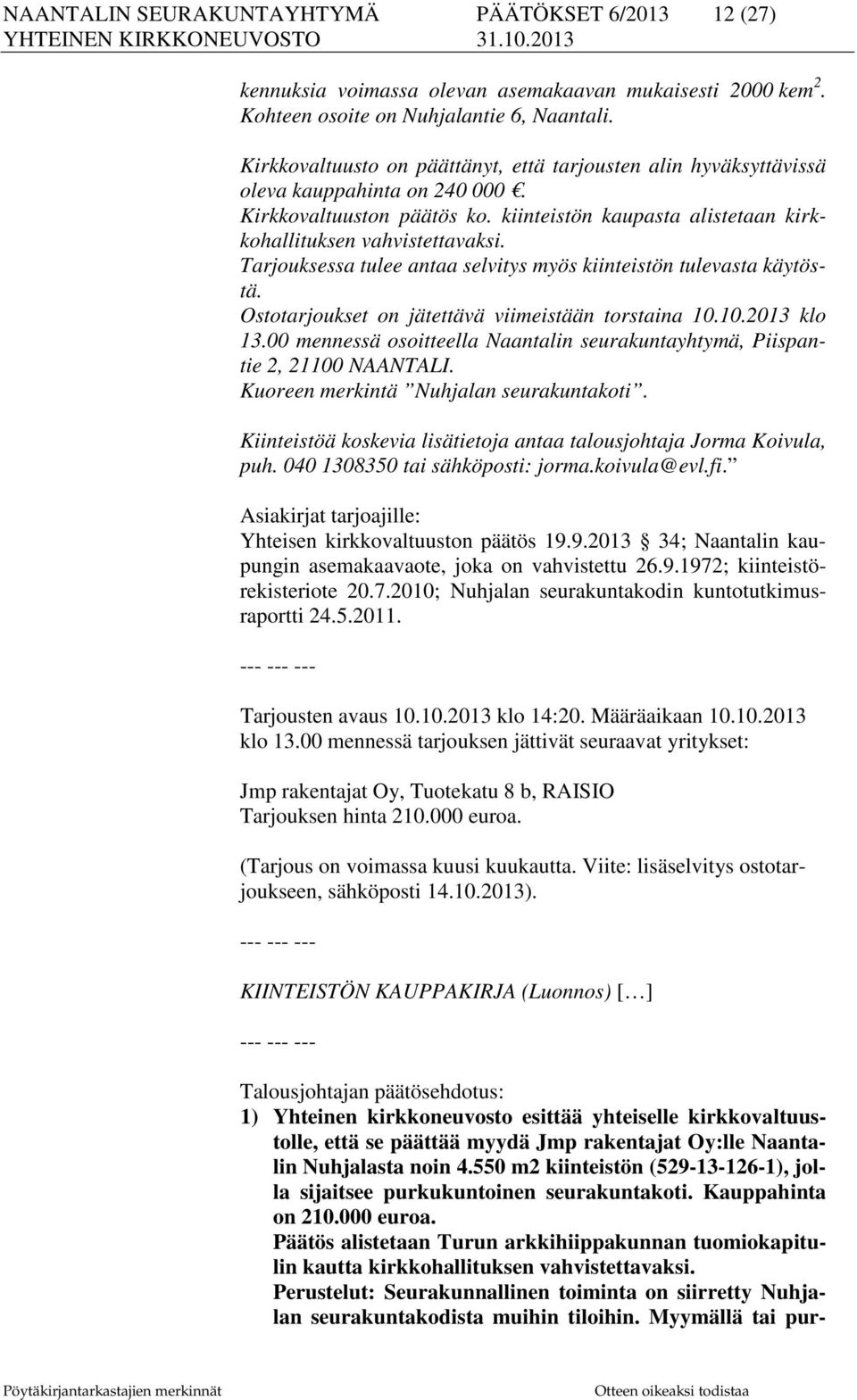 Tarjouksessa tulee antaa selvitys myös kiinteistön tulevasta käytöstä. Ostotarjoukset on jätettävä viimeistään torstaina 10.10.2013 klo 13.