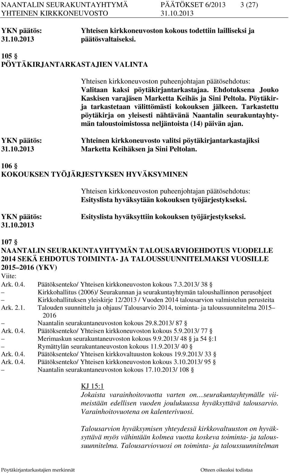 Pöytäkirja tarkastetaan välittömästi kokouksen jälkeen. Tarkastettu pöytäkirja on yleisesti nähtävänä Naantalin seurakuntayhtymän taloustoimistossa neljäntoista (14) päivän ajan.