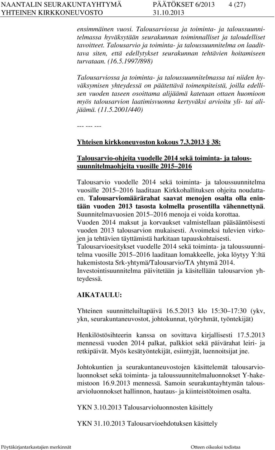 1997/898) Talousarviossa ja toiminta- ja taloussuunnitelmassa tai niiden hyväksymisen yhteydessä on päätettävä toimenpiteistä, joilla edellisen vuoden taseen osoittama alijäämä katetaan ottaen