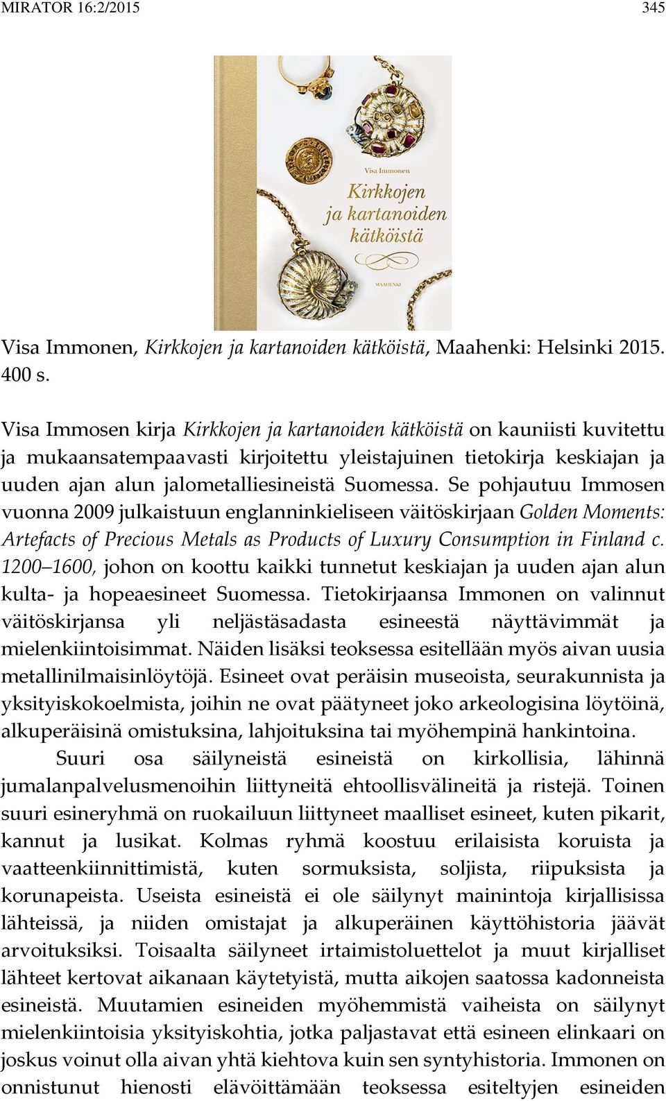 Se pohjautuu Immosen vuonna 2009 julkaistuun englanninkieliseen väitöskirjaan Golden Moments: Artefacts of Precious Metals as Products of Luxury Consumption in Finland c.