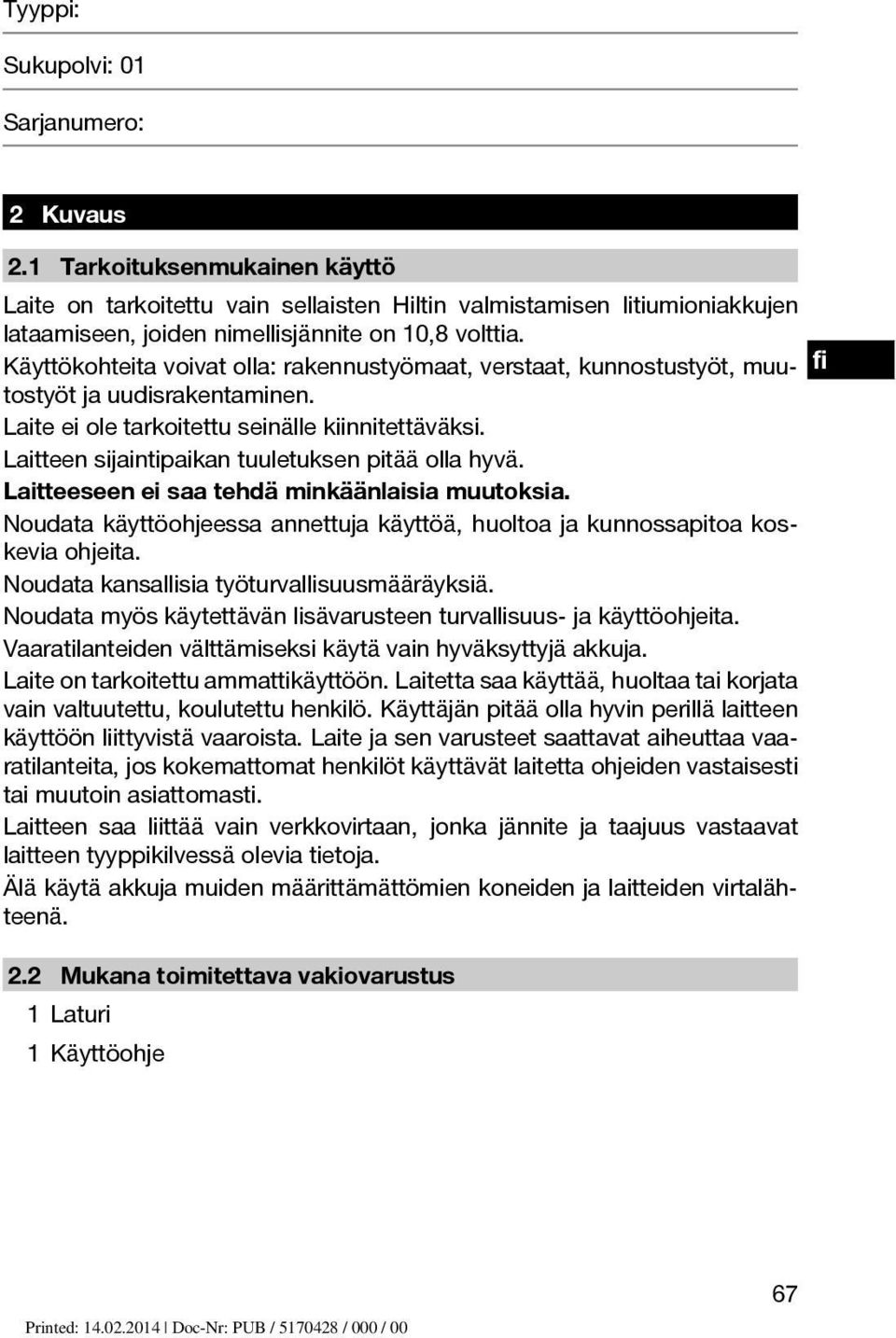 Käyttökohteita voivat olla: rakennustyömaat, verstaat, kunnostustyöt, muutostyöt ja uudisrakentaminen. Laite ei ole tarkoitettu seinälle kiinnitettäväksi.