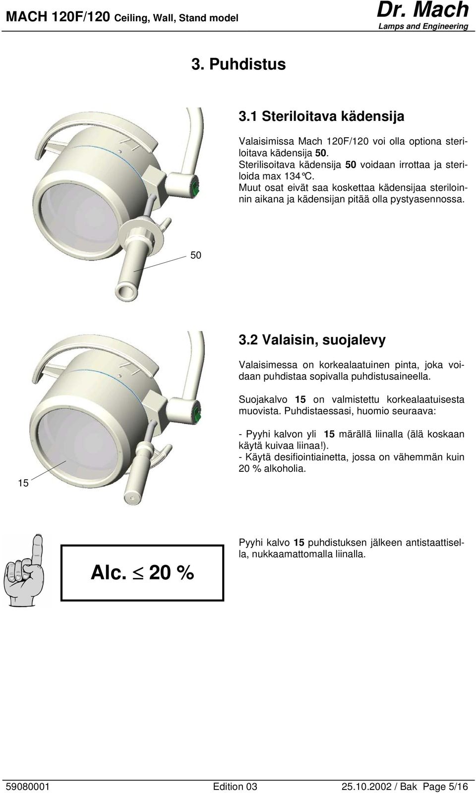 2 Valaisin, suojalevy Valaisimessa on korkealaatuinen pinta, joka voidaan puhdistaa sopivalla puhdistusaineella. Suojakalvo 15 on valmistettu korkealaatuisesta muovista.