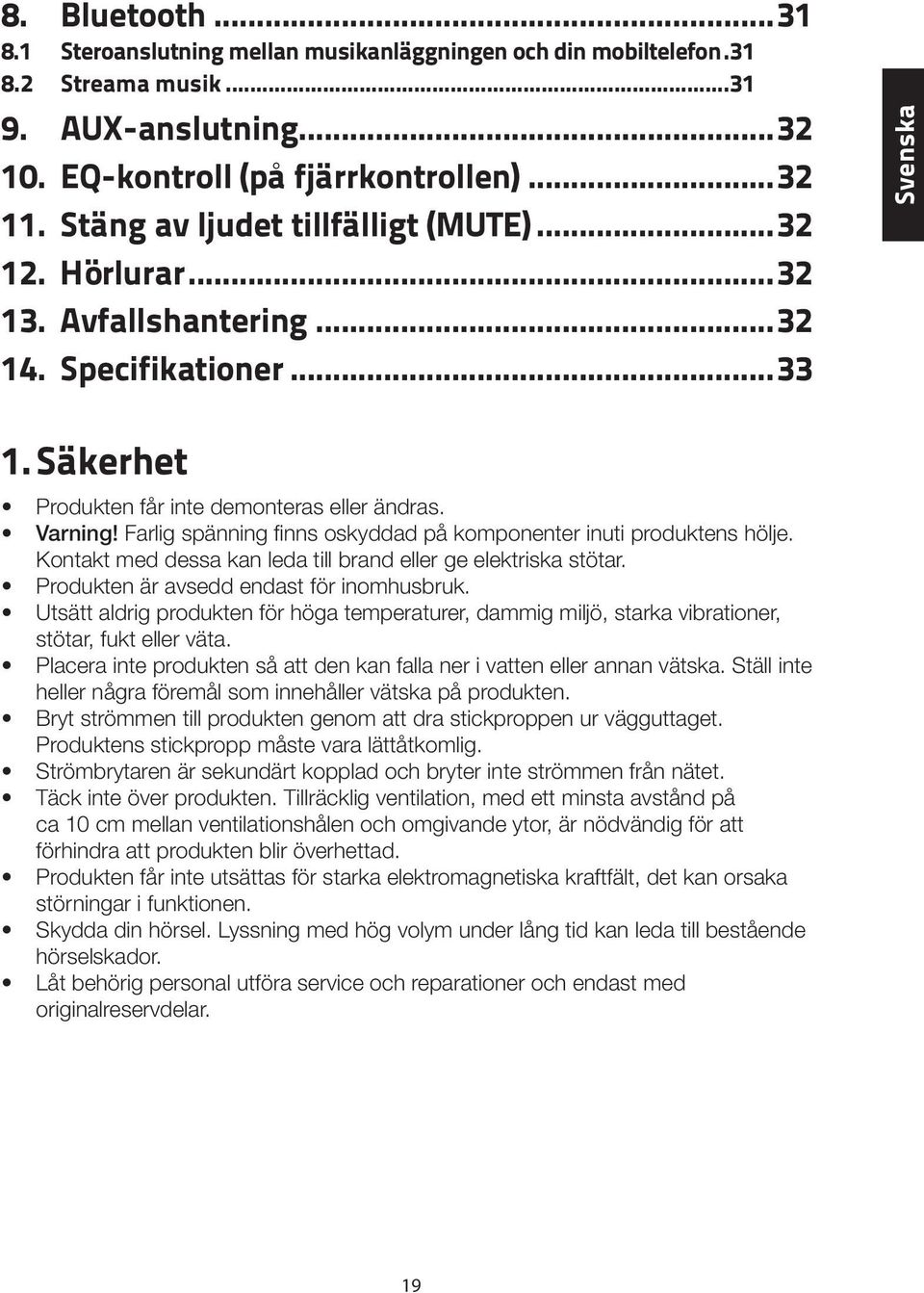 Farlig spänning finns oskyddad på komponenter inuti produktens hölje. Kontakt med dessa kan leda till brand eller ge elektriska stötar. Produkten är avsedd endast för inomhusbruk.