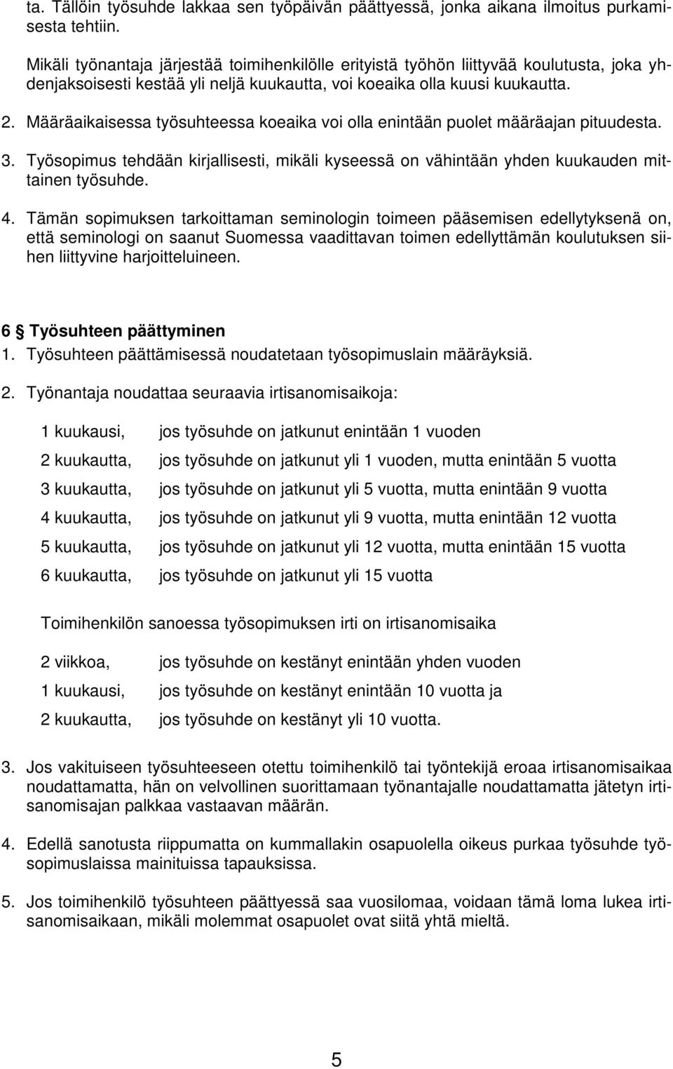 Määräaikaisessa työsuhteessa koeaika voi olla enintään puolet määräajan pituudesta. 3. Työsopimus tehdään kirjallisesti, mikäli kyseessä on vähintään yhden kuukauden mittainen työsuhde. 4.