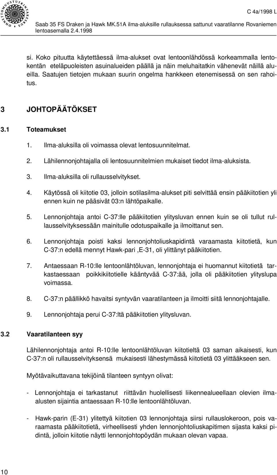 Lähilennonjohtajalla oli lentosuunnitelmien mukaiset tiedot ilma-aluksista. 3. Ilma-aluksilla oli rullausselvitykset. 4.