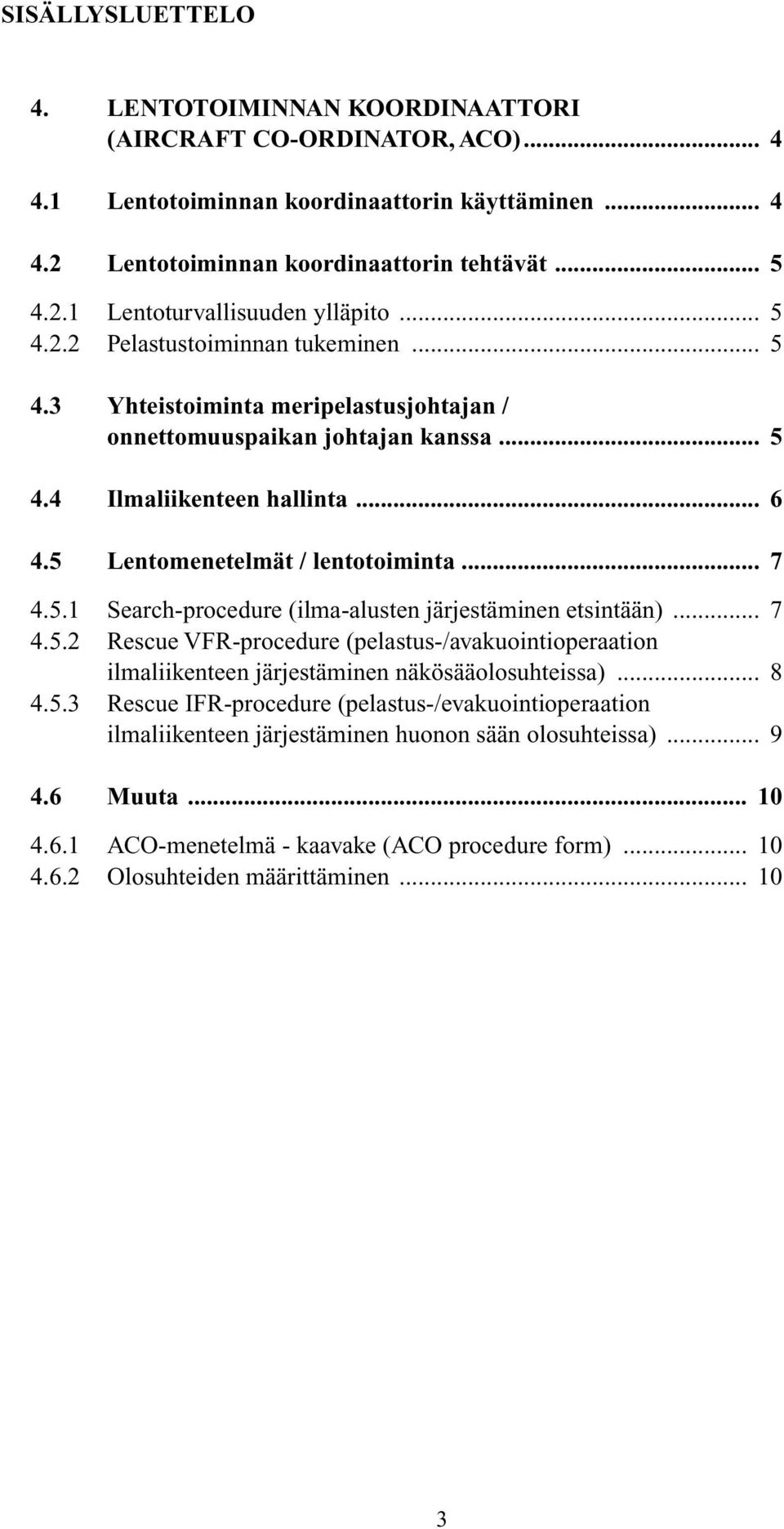 5.1 Search-procedure (ilma-alusten järjestäminen etsintään)... 7 4.5.2 Rescue VFR-procedure (pelastus-/avakuointioperaation ilmaliikenteen järjestäminen näkösääolosuhteissa)... 8 4.5.3 Rescue IFR-procedure (pelastus-/evakuointioperaation ilmaliikenteen järjestäminen huonon sään olosuhteissa).