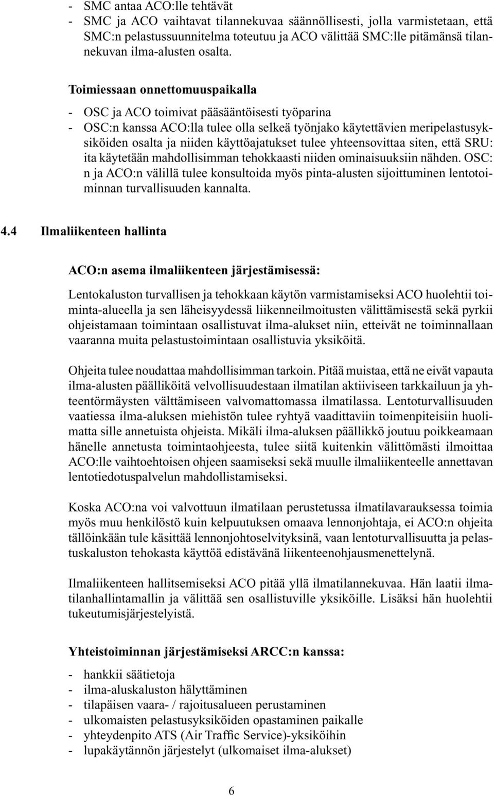 Toimiessaan onnettomuuspaikalla - OSC ja ACO toimivat pääsääntöisesti työparina - OSC:n kanssa ACO:lla tulee olla selkeä työnjako käytettävien meripelastusyksiköiden osalta ja niiden käyttöajatukset