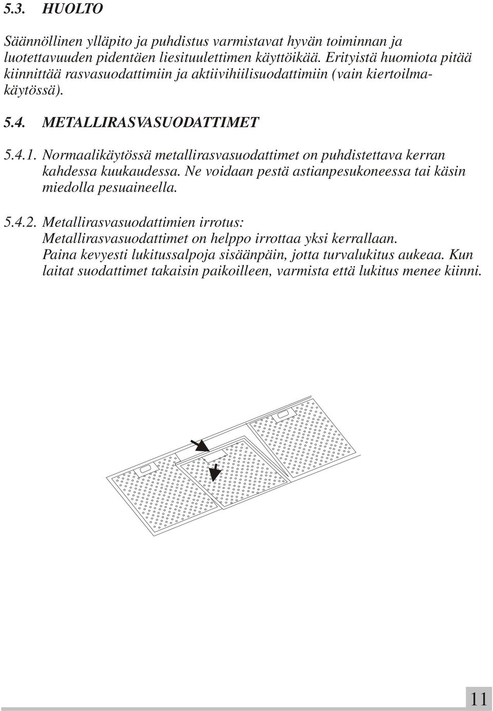 Normaalikäytössä metallirasvasuodattimet on puhdistettava kerran kahdessa kuukaudessa. Ne voidaan pestä astianpesukoneessa tai käsin miedolla pesuaineella. 5.4.2.