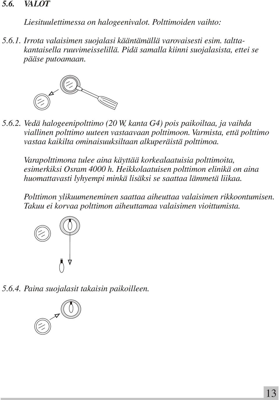 Varmista, että polttimo vastaa kaikilta ominaisuuksiltaan alkuperäistä polttimoa. Varapolttimona tulee aina käyttää korkealaatuisia polttimoita, esimerkiksi Osram 4000 h.