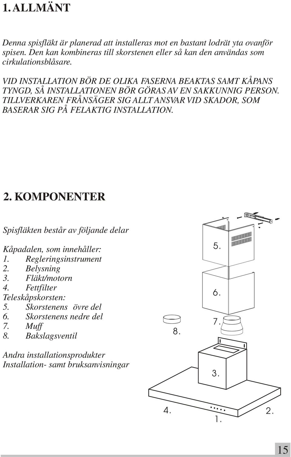 VID INSTALLATION BÖR DE OLIKA FASERNA BEAKTAS SAMT KÅPANS TYNGD, SÅ INSTALLATIONEN BÖR GÖRAS AV EN SAKKUNNIG PERSON.