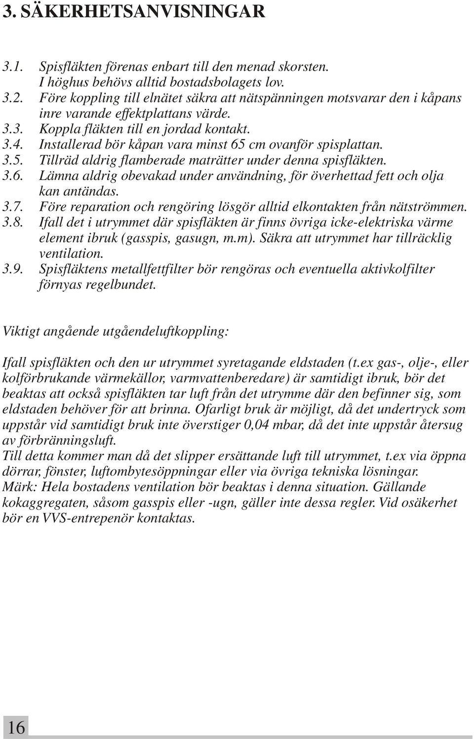 Installerad bör kåpan vara minst 65 cm ovanför spisplattan. 3.5. Tillräd aldrig flamberade maträtter under denna spisfläkten. 3.6. Lämna aldrig obevakad under användning, för överhettad fett och olja kan antändas.