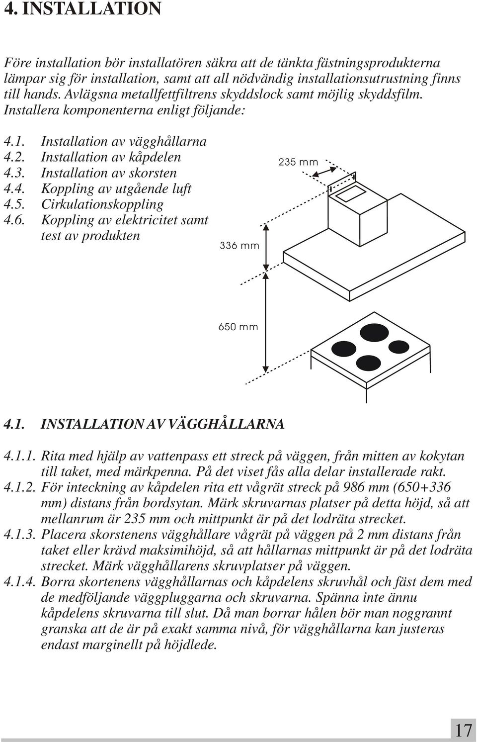 Installation av skorsten 4.4. Koppling av utgående luft 4.5. Cirkulationskoppling 4.6. Koppling av elektricitet samt test av produkten 336 mm 235 mm 650 mm 4.1.