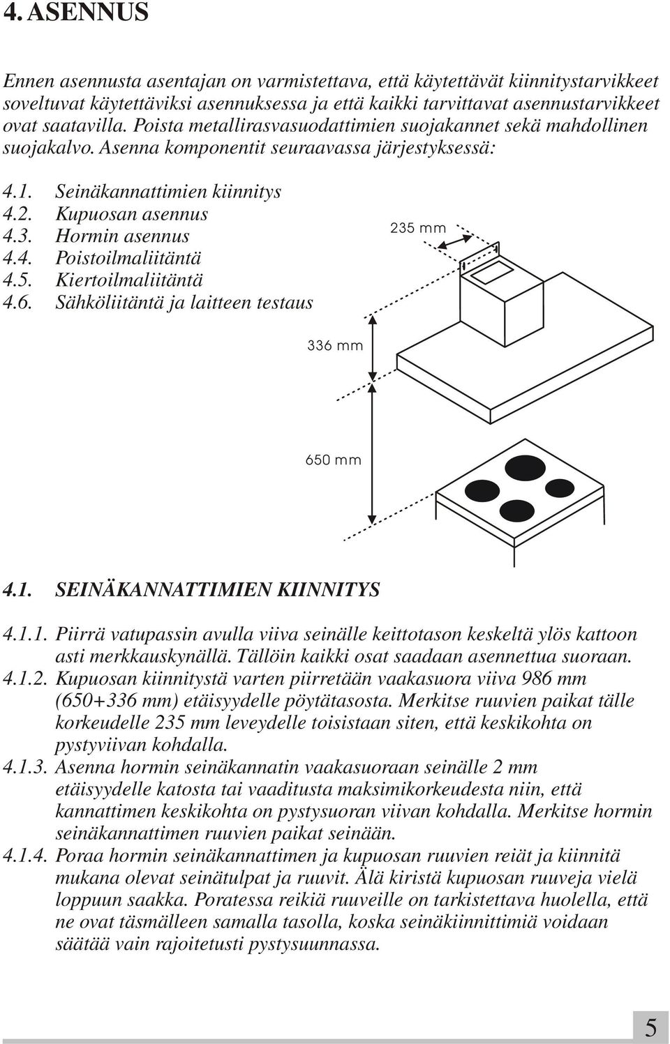 5. Kiertoilmaliitäntä 4.6. Sähköliitäntä ja laitteen testaus 235 mm 336 mm 650 mm 4.1. SEINÄKANNATTIMIEN KIINNITYS 4.1.1. Piirrä vatupassin avulla viiva seinälle keittotason keskeltä ylös kattoon asti merkkauskynällä.