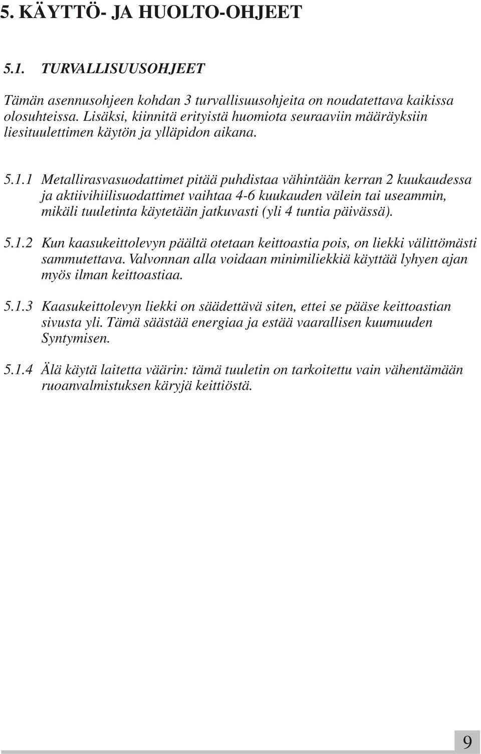 1 Metallirasvasuodattimet pitää puhdistaa vähintään kerran 2 kuukaudessa ja aktiivihiilisuodattimet vaihtaa 4-6 kuukauden välein tai useammin, mikäli tuuletinta käytetään jatkuvasti (yli 4 tuntia