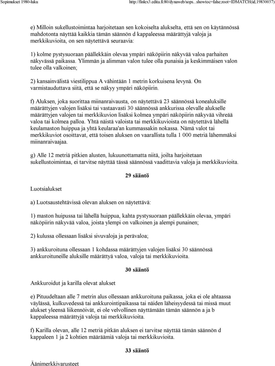 Ylimmän ja alimman valon tulee olla punaisia ja keskimmäisen valon tulee olla valkoinen; 2) kansainvälistä viestilippua A vähintään 1 metrin korkuisena levynä.