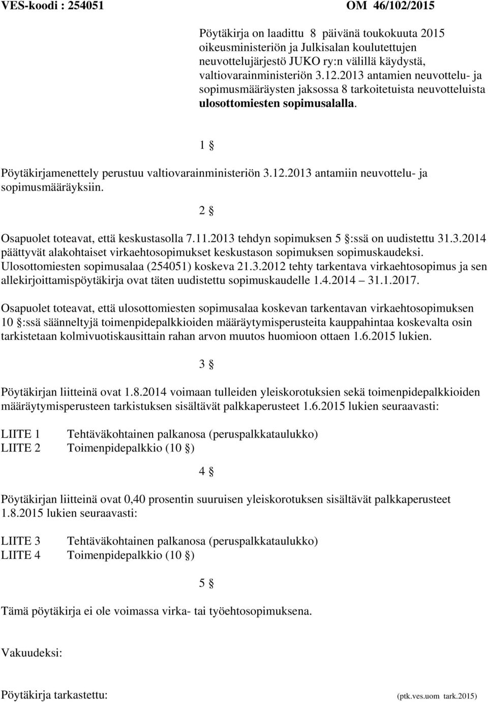 2 Osapuolet toteavat, että keskustasolla 7.11.2013 tehdyn sopimuksen 5 :ssä on uudistettu 31.3.2014 päättyvät alakohtaiset virkaehtosopimukset keskustason sopimuksen sopimuskaudeksi.