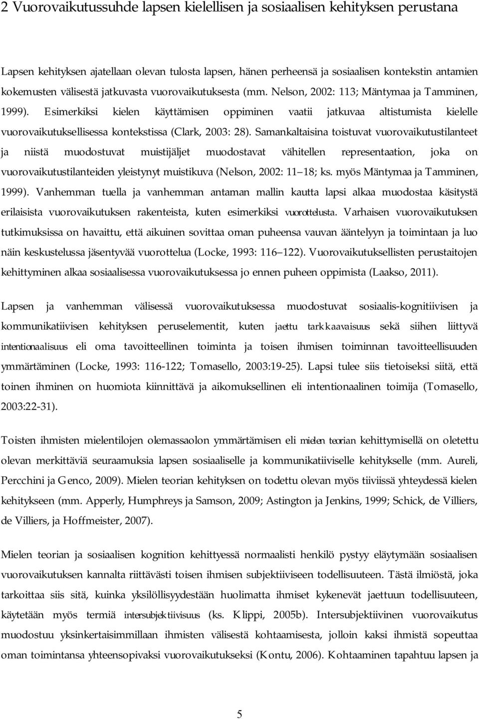 Esimerkiksi kielen käyttämisen oppiminen vaatii jatkuvaa altistumista kielelle vuorovaikutuksellisessa kontekstissa (Clark, 2003: 28).