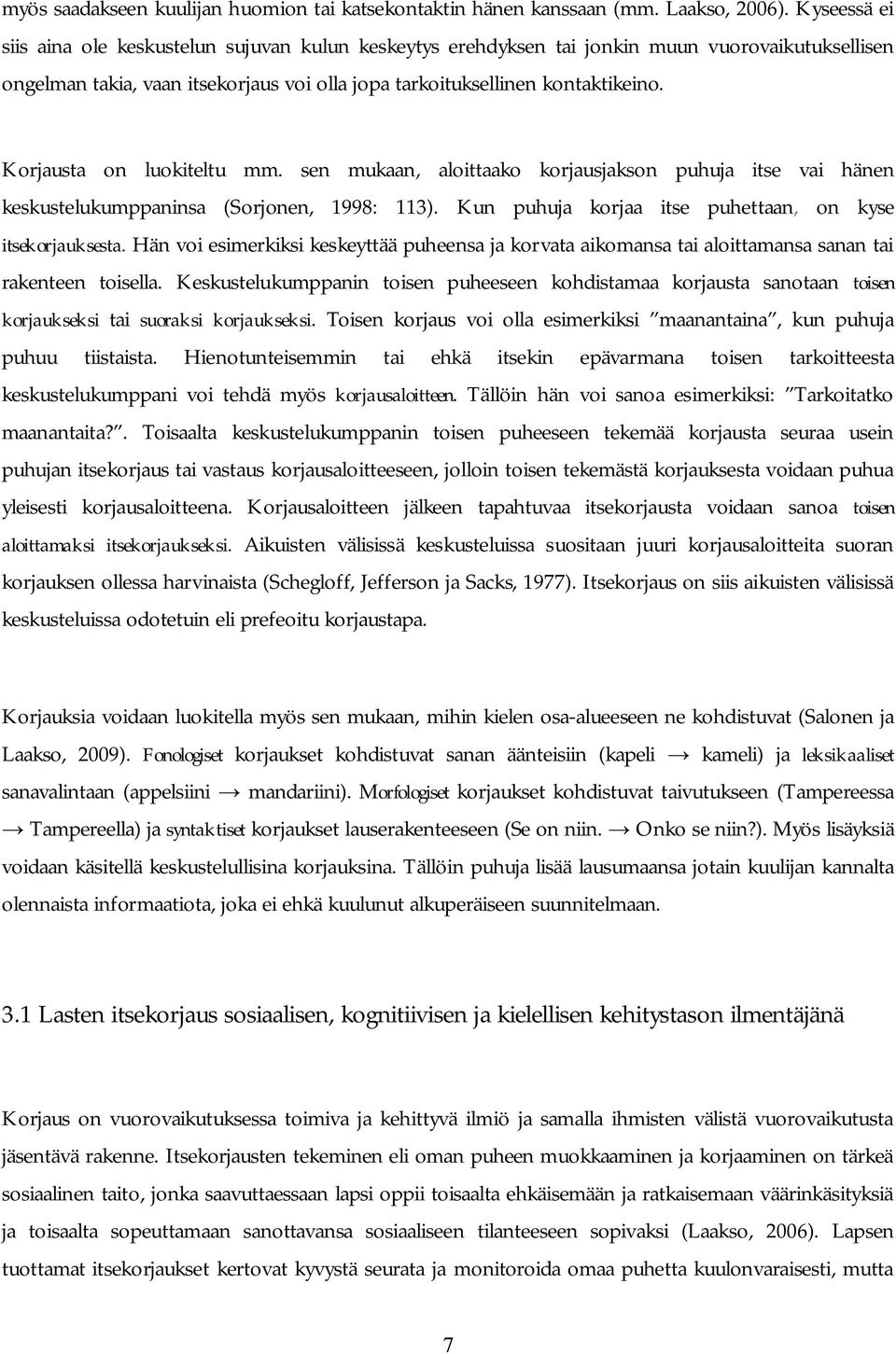 Korjausta on luokiteltu mm. sen mukaan, aloittaako korjausjakson puhuja itse vai hänen keskustelukumppaninsa (Sorjonen, 1998: 113). Kun puhuja korjaa itse puhettaan, on kyse itsekorjauksesta.