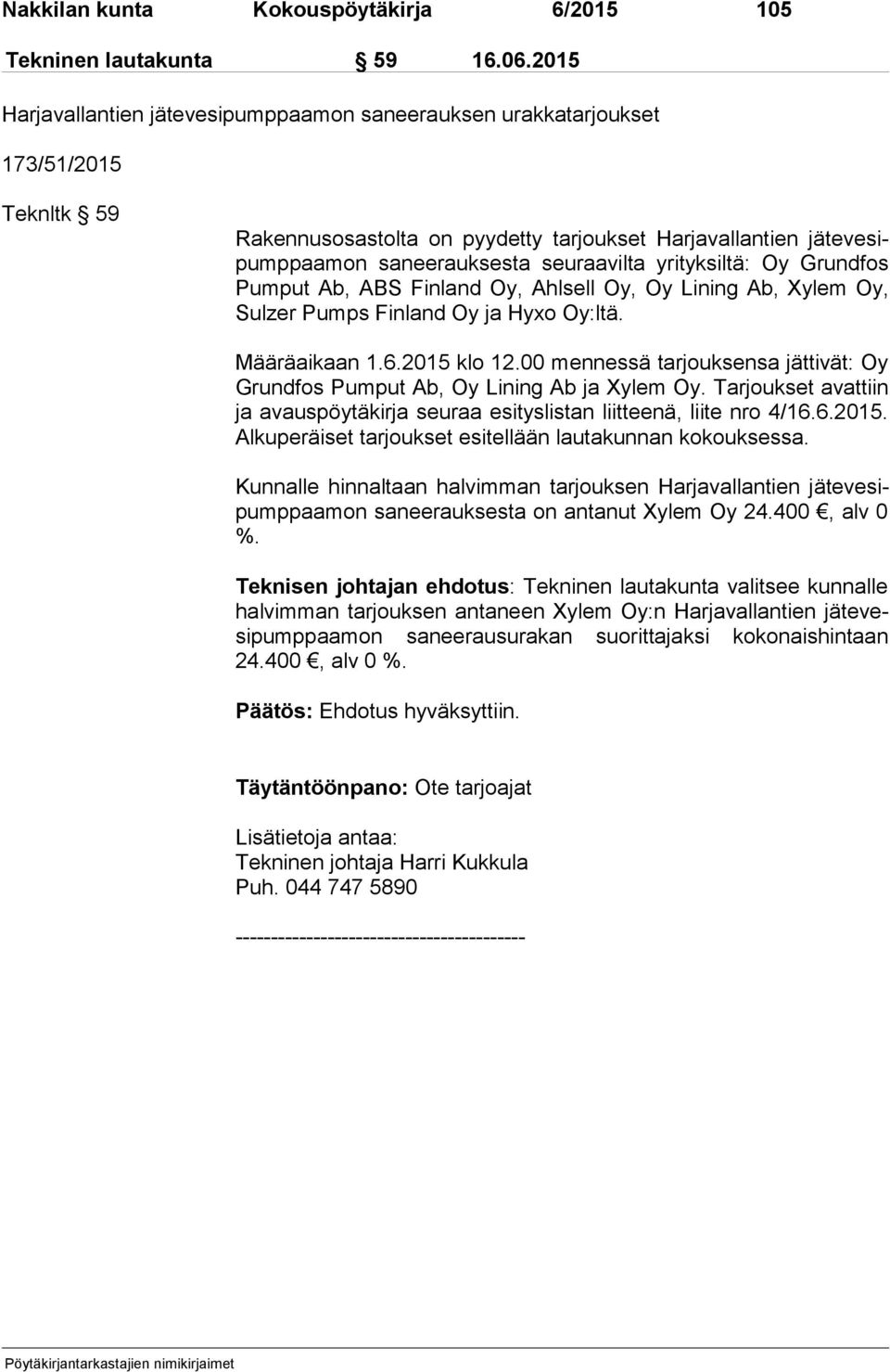 seuraavilta yrityksiltä: Oy Grundfos Pum put Ab, ABS Finland Oy, Ahlsell Oy, Oy Lining Ab, Xylem Oy, Sul zer Pumps Finland Oy ja Hyxo Oy:ltä. Määräaikaan 1.6.2015 klo 12.