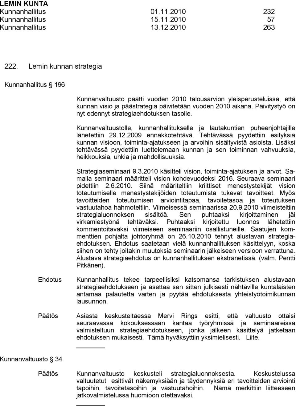 Päivitystyö on nyt edennyt strategiaehdotuksen tasolle. Kunnanvaltuustolle, kunnanhallitukselle ja lautakuntien puheenjohtajille lähetettiin 29.12.2009 ennakkotehtävä.