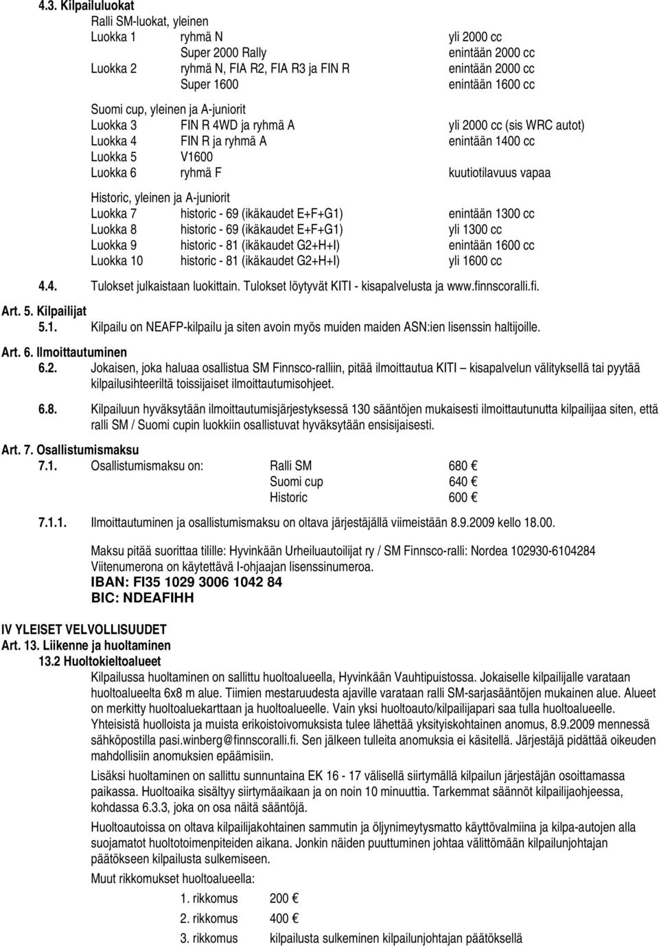 yleinen ja A-juniorit Luokka 7 historic - 69 (ikäkaudet E+F+G1) enintään 1300 cc Luokka 8 historic - 69 (ikäkaudet E+F+G1) yli 1300 cc Luokka 9 historic - 81 (ikäkaudet G2+H+I) enintään 1600 cc