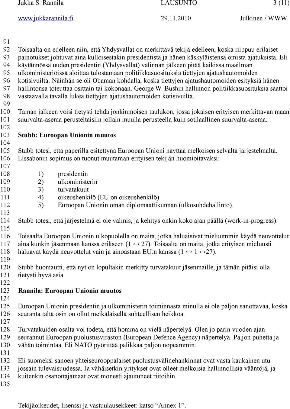 Toisaalta on edelleen niin, että Yhdysvallat on merkittävä tekijä edelleen, koska riippuu erilaiset painotukset johtuvat aina kulloisestakin presidentistä ja hänen käskyläistensä omista ajatuksista.