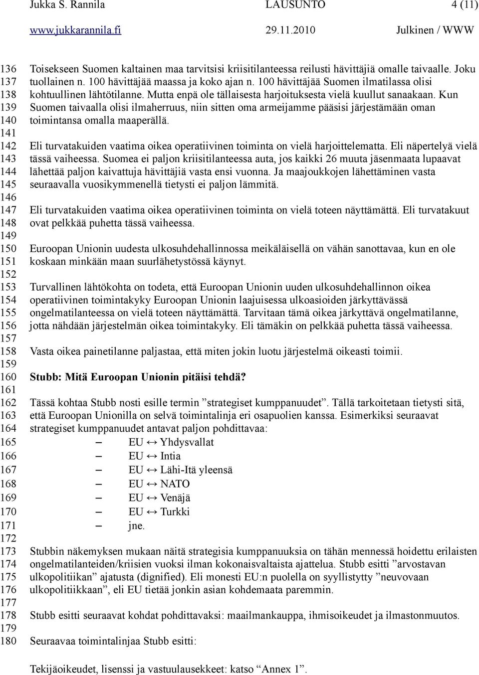 180 Toisekseen Suomen kaltainen maa tarvitsisi kriisitilanteessa reilusti hävittäjiä omalle taivaalle. Joku tuollainen n. 100 hävittäjää maassa ja koko ajan n.