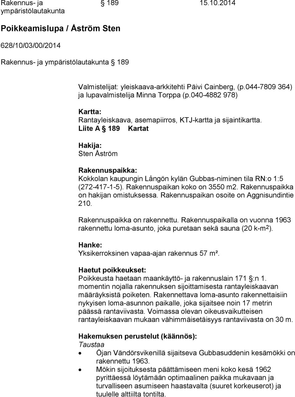 Liite A 189 Kartat Hakija: Sten Åström Rakennuspaikka: Kokkolan kaupungin Långön kylän Gubbas-niminen tila RN:o 1:5 (272-417-1-5). Rakennuspaikan koko on 3550 m2.