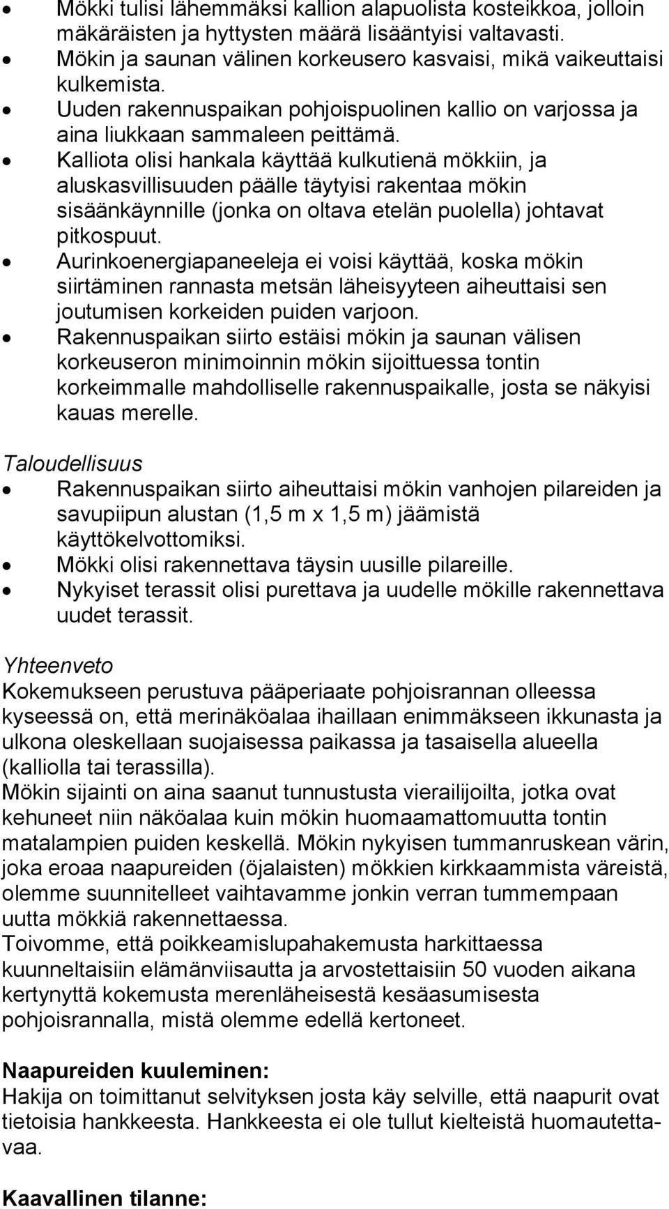 Kalliota olisi hankala käyttää kulkutienä mökkiin, ja aluskasvillisuuden päälle täytyisi rakentaa mökin sisäänkäynnille (jonka on oltava etelän puolella) johtavat pitkospuut.