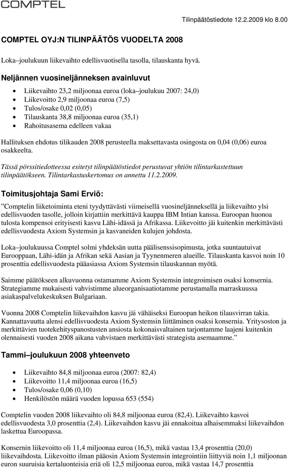 (35,1) Rahoitusasema edelleen vakaa Hallituksen ehdotus tilikauden 2008 perusteella maksettavasta osingosta on 0,04 (0,06) euroa osakkeelta.