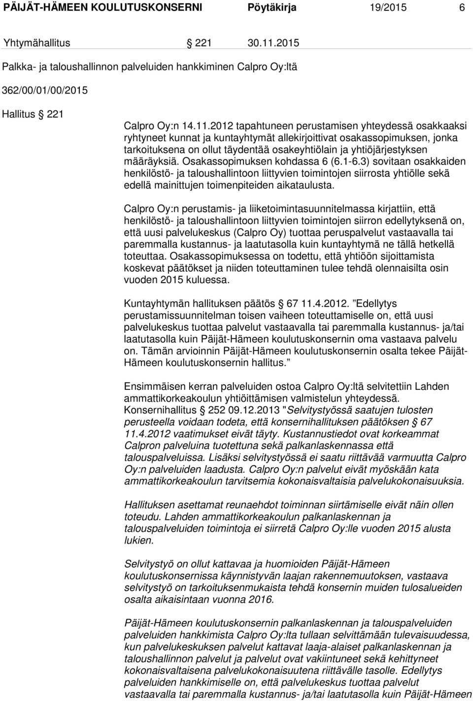 2012 tapahtuneen perustamisen yhteydessä osakkaaksi ryhtyneet kunnat ja kuntayhtymät allekirjoittivat osakassopimuksen, jonka tarkoituksena on ollut täydentää osakeyhtiölain ja yhtiöjärjestyksen