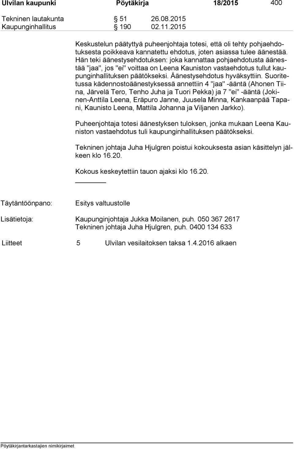 Hän teki äänestysehdotuksen: joka kannattaa pohjaehdotusta ää nestää "jaa", jos "ei" voittaa on Leena Kauniston vastaehdotus tullut kaupun gin hal li tuk sen päätökseksi. Äänestysehdotus hyväksyttiin.