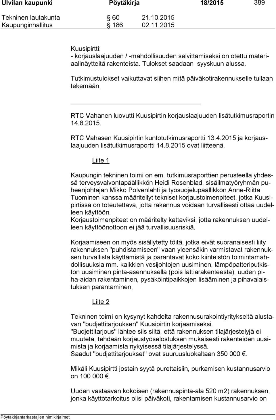Tutkimustulokset vaikuttavat siihen mitä päiväkotirakennukselle tullaan te ke mään. RTC Vahanen luovutti Kuusipirtin korjauslaajuuden lisätutkimusraportin 14.8.2015.