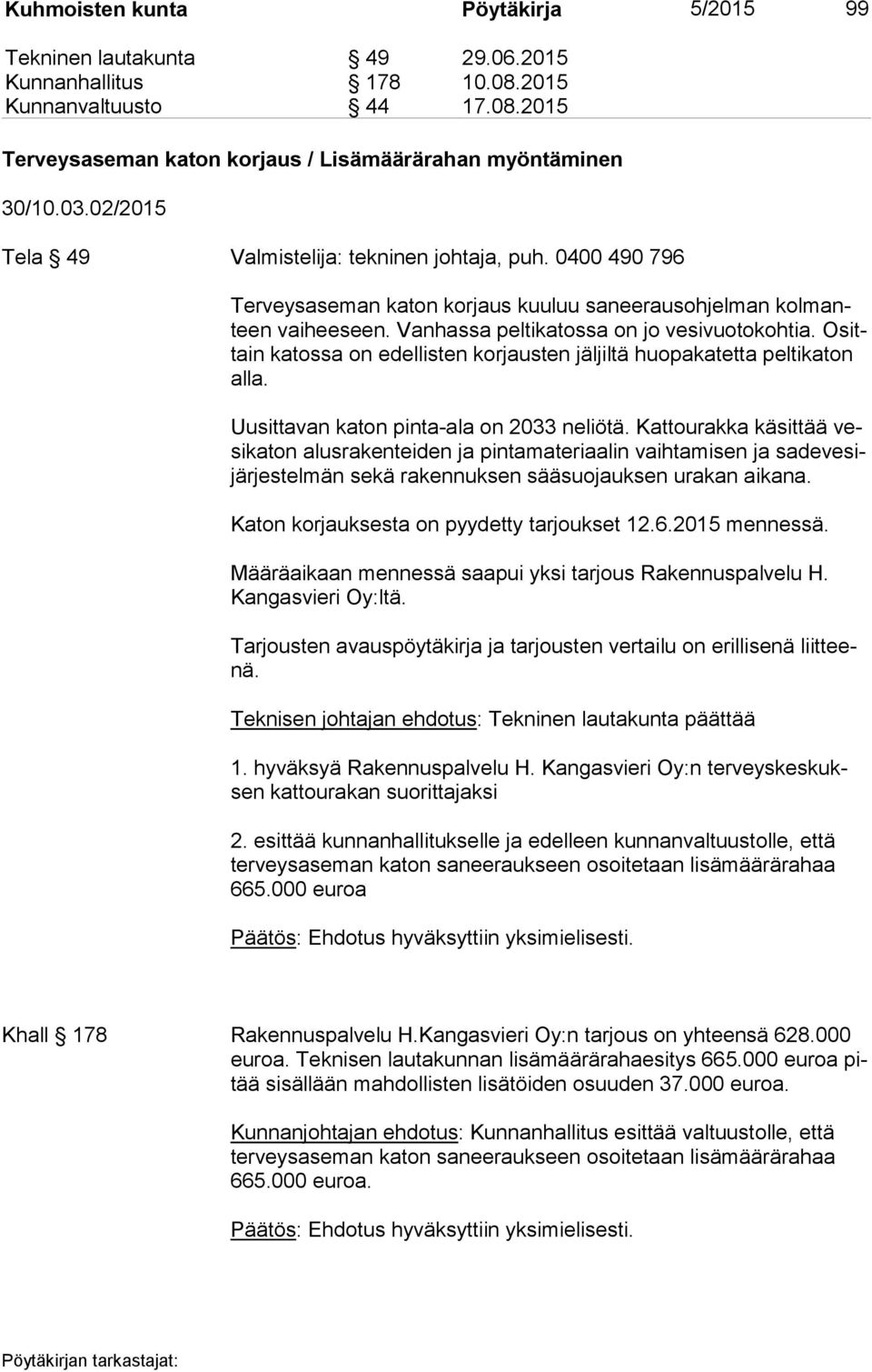 Osittain katossa on edellisten korjausten jäljiltä huopakatetta pel ti ka ton al la. Uusittavan katon pinta-ala on 2033 neliötä.