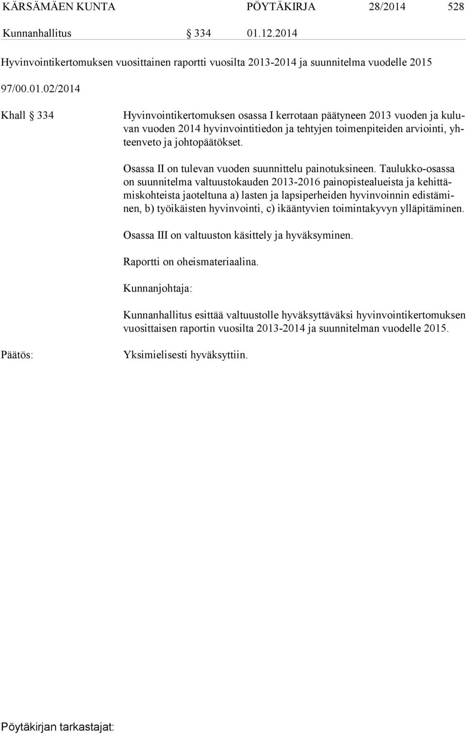 12.2014 Hyvinvointikertomuksen vuosittainen raportti vuosilta 2013-2014 ja suunnitelma vuodelle 2015 97/00.01.02/2014 Khall 334 Hyvinvointikertomuksen osassa I kerrotaan päätyneen 2013 vuoden ja ku luvan vuoden 2014 hyvinvointitiedon ja tehtyjen toimenpiteiden arviointi, yhteen ve to ja johtopäätökset.