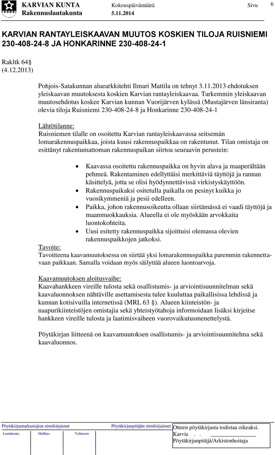 Tarkemmin yleiskaavan muutosehdotus koskee Karvian kunnan Vuorijärven kylässä (Mustajärven länsiranta) olevia tiloja Ruisniemi 230-408-24-8 ja Honkarinne 230-408-24-1 Lähtötilanne: Ruisniemen tilalle