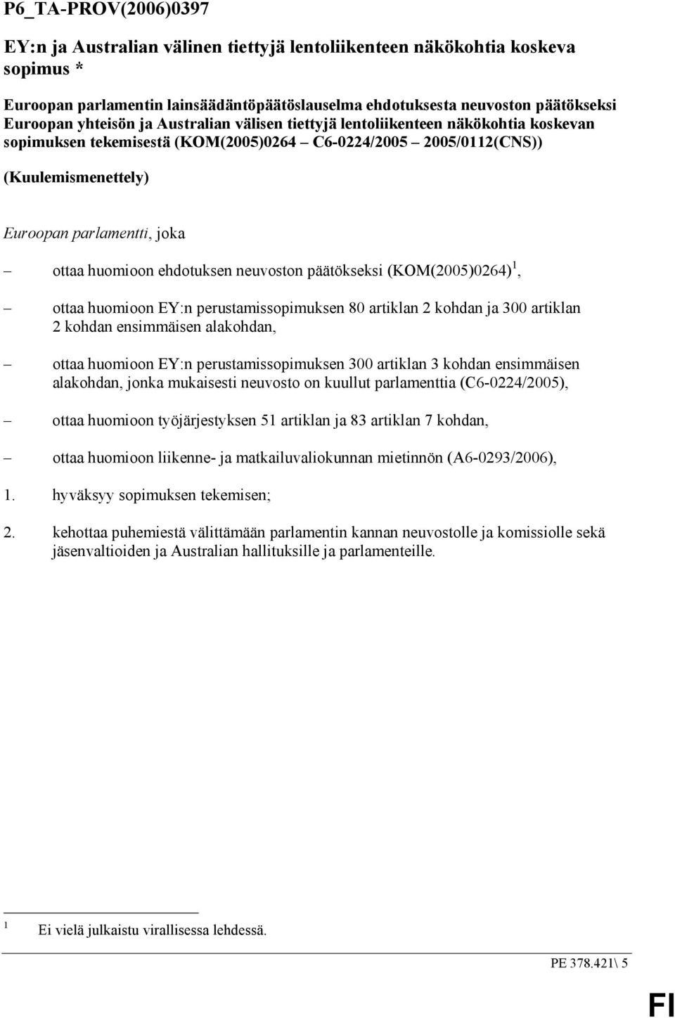 huomioon ehdotuksen neuvoston päätökseksi (KOM(2005)0264) 1, ottaa huomioon EY:n perustamissopimuksen 80 artiklan 2 kohdan ja 300 artiklan 2 kohdan ensimmäisen alakohdan, ottaa huomioon EY:n