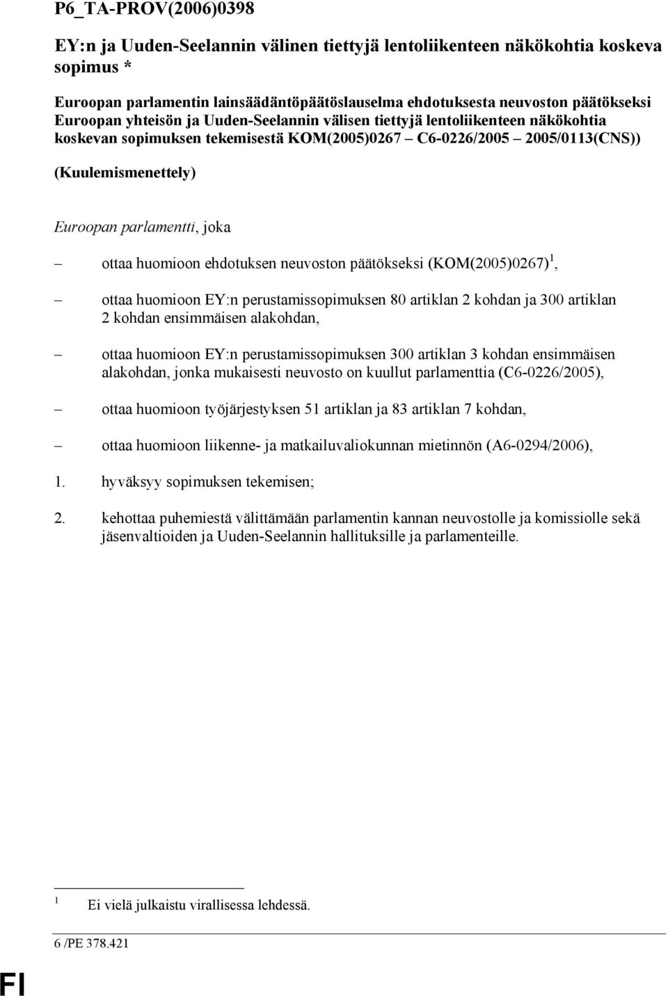 huomioon ehdotuksen neuvoston päätökseksi (KOM(2005)0267) 1, ottaa huomioon EY:n perustamissopimuksen 80 artiklan 2 kohdan ja 300 artiklan 2 kohdan ensimmäisen alakohdan, ottaa huomioon EY:n