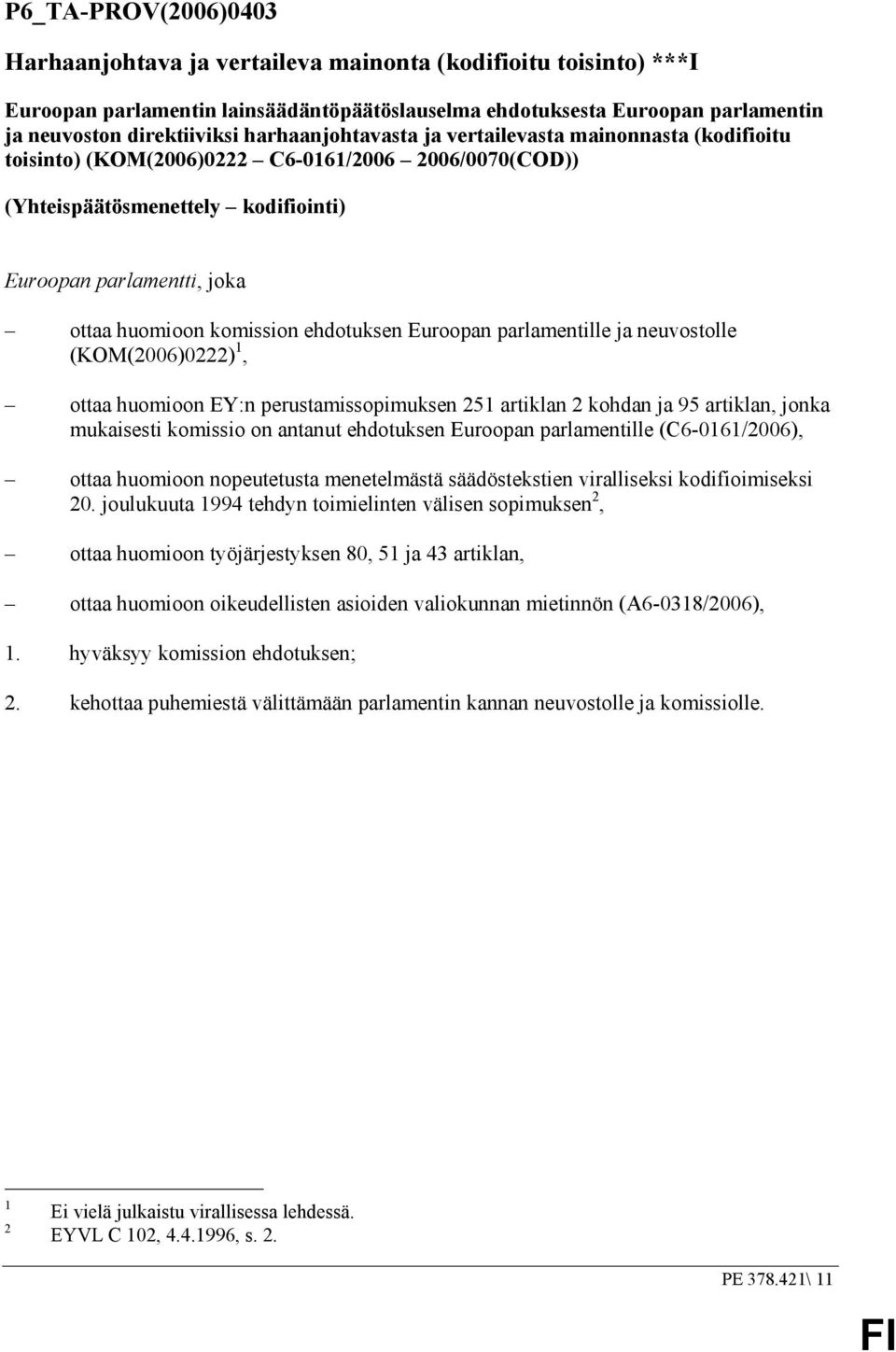 komission ehdotuksen Euroopan parlamentille ja neuvostolle (KOM(2006)0222) 1, ottaa huomioon EY:n perustamissopimuksen 251 artiklan 2 kohdan ja 95 artiklan, jonka mukaisesti komissio on antanut