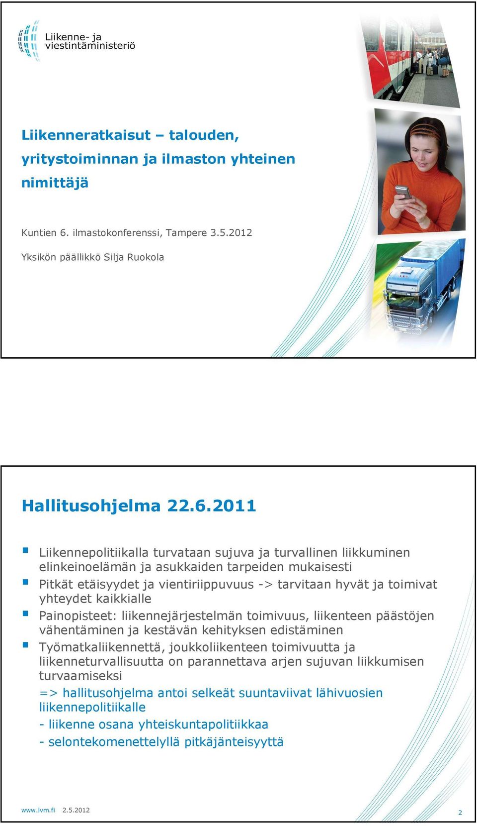 2011 Liikennepolitiikalla turvataan sujuva ja turvallinen liikkuminen elinkeinoelämän ja asukkaiden tarpeiden mukaisesti Pitkät etäisyydet ja vientiriippuvuus -> tarvitaan hyvät ja toimivat yhteydet