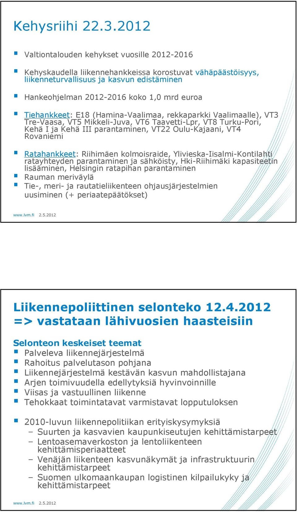 Tiehankkeet: E18 (Hamina-Vaalimaa, rekkaparkki Vaalimaalle), VT3 Tre-Vaasa, VT5 Mikkeli-Juva, VT6 Taavetti-Lpr, VT8 Turku-Pori, Kehä I ja Kehä III parantaminen, VT22 Oulu-Kajaani, VT4 Rovaniemi