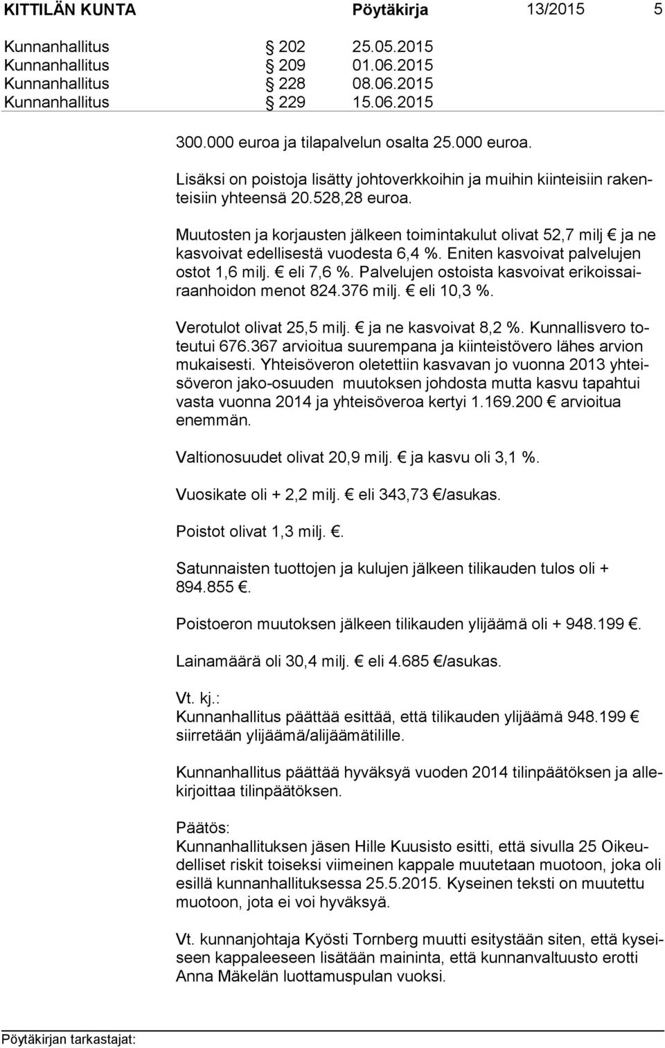 Palvelujen ostoista kasvoivat eri kois sairaan hoi don menot 824.376 milj. eli 10,3 %. Verotulot olivat 25,5 milj. ja ne kasvoivat 8,2 %. Kunnallisvero toteu tui 676.