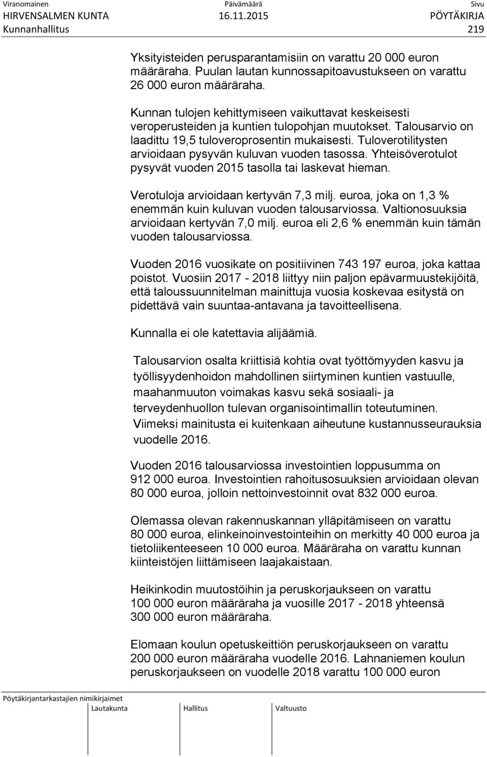 Tuloverotilitysten arvioidaan pysyvän kuluvan vuoden tasossa. Yhteisöverotulot pysyvät vuoden 2015 tasolla tai laskevat hieman. Verotuloja arvioidaan kertyvän 7,3 milj.