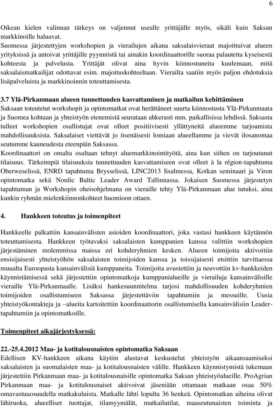 kohteesta ja palvelusta. Yrittäjät olivat aina hyvin kiinnostuneita kuulemaan, mitä saksalaismatkailijat odottavat esim. majoituskohteeltaan.