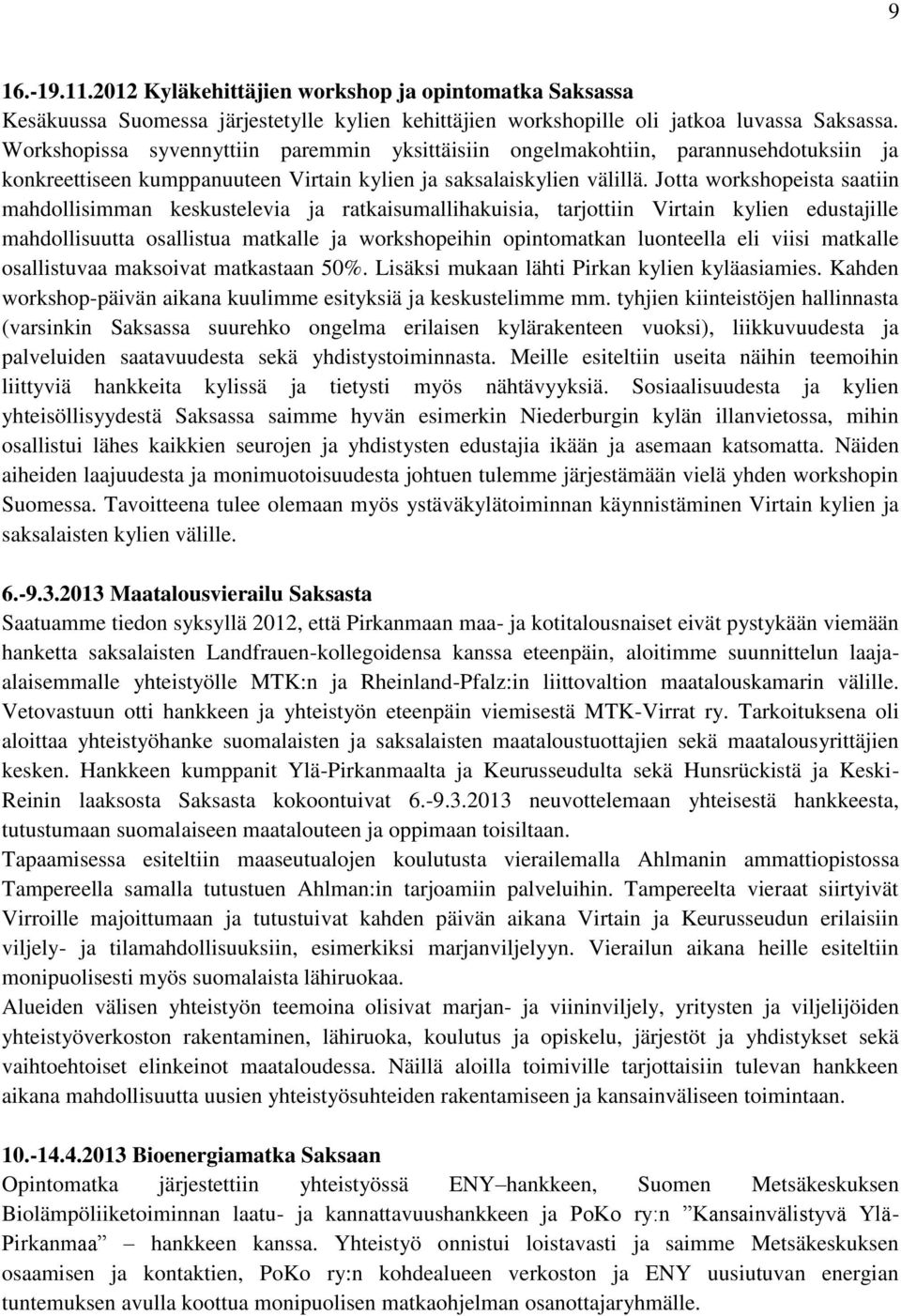 Jotta workshopeista saatiin mahdollisimman keskustelevia ja ratkaisumallihakuisia, tarjottiin Virtain kylien edustajille mahdollisuutta osallistua matkalle ja workshopeihin opintomatkan luonteella