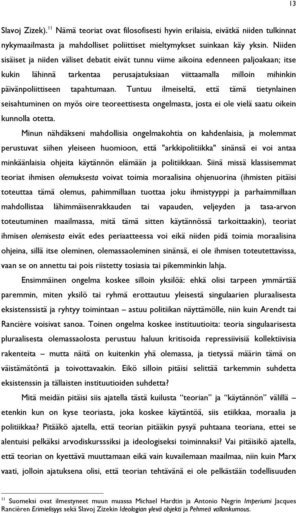 Tuntuu ilmeiseltä, että tämä tietynlainen seisahtuminen on myös oire teoreettisesta ongelmasta, josta ei ole vielä saatu oikein kunnolla otetta.